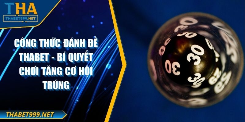 Công Thức Đánh Đề THABET - Bí Quyết Chơi Tăng Cơ Hội Trúng 1 Công Thức Đánh Đề THABET - Bí Quyết Chơi Tăng Cơ Hội Trúng